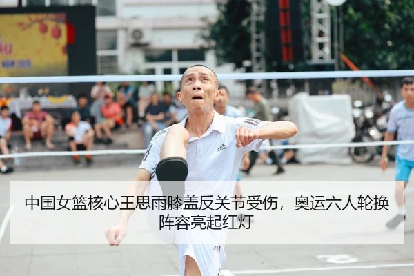 中国女篮核心王思雨膝盖反关节受伤，奥运六人轮换阵容亮起红灯 | Leyu